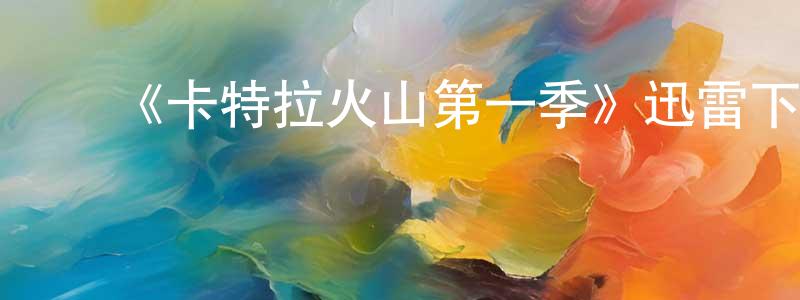 白亚青的动漫综艺大全,《卡特拉火山第一季》迅雷下载/在线观看-魔幻科幻-美剧天堂